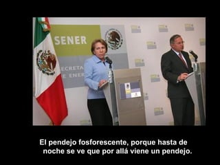 El pendejo fosforescente, porque hasta de noche se ve que por allá viene un pendejo. 