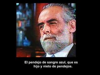 El pendejo de sangre azul, que es hijo y nieto de pendejos. 