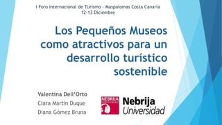 I Foro Internacional de Turismo – Maspalomas Costa Canaria
12-13 Diciembre

Los Pequeños Museos
como atractivos para un
de...