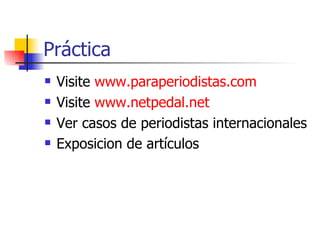 Práctica Visite  www.paraperiodistas.com Visite  www.netpedal.net Ver casos de periodistas internacionales  Exposicion de artículos  
