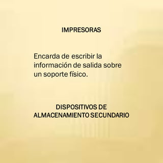 IMPRESORAS
Encarda de escribir la
información de salida sobre
un soporte físico.
DISPOSITIVOS DE
ALMACENAMIENTO SECUNDARIO
 
