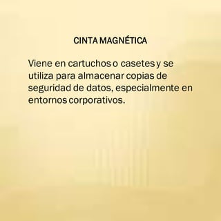 CINTA MAGNÉTICA
Viene en cartuchoso casetesy se
utiliza para almacenar copias de
seguridad de datos, especialmente en
entornoscorporativos.
 