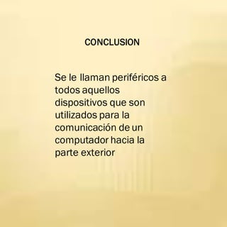 CONCLUSION
Se le llaman periféricos a
todos aquellos
dispositivos que son
utilizados para la
comunicación de un
computador hacia la
parte exterior
 