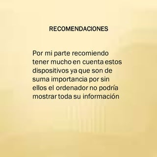 RECOMENDACIONES
Por mi parte recomiendo
tener mucho en cuentaestos
dispositivos yaque son de
suma importancia por sin
ellos el ordenador no podría
mostrar toda su información
 