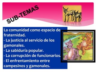 La comunidad como espacio de
fraternidad.
- La justicia al servicio de los
gamonales.
- La sabiduría popular.
- La corrupción de funcionarios.
- El enfrentamiento entre
campesinos y gamonales.
 