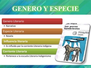 GENERO Y ESPECIE
Genero Literario
• Narrativo
Especie Literaria
• Novela
Influencia literaria
• Es influido por la corriente Literaria indígena
Corriente Literaria
• Pertenece a la escuela Literaria Indigenismo
 