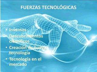 FUERZAS TECNOLÓGICAS
• Inventos
• Descubrimientos
científicos
• Creación de nueva
tecnología
• Tecnología en el
mercado
 