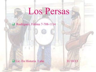 Los Persas 
 Rodríguez, Fátima 7-708-1114 
 Lic. En Historia I año 31/10/13 
 