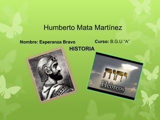 Humberto Mata Martínez
Nombre: Esperanza Bravo Curso: B.G.U “A”
HISTORIA
 