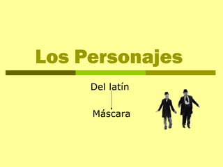 Los Personajes
Del latín
Máscara
 