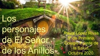 Los
personajes
de El Señor
de los Anillos
Paula López Rivas
5º de Primaria.
Colegio Fuente de
la Salud.
Octubre 2020.
 