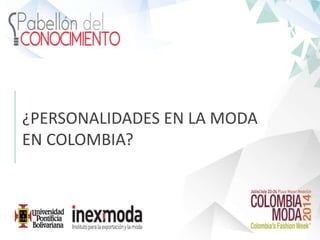 ¿PERSONALIDADES EN LA MODA
EN COLOMBIA?
 