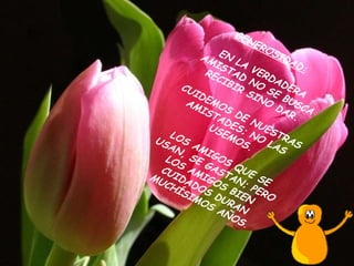 GENEROSIDAD: EN LA VERDADERA AMISTAD NO SE BUSCA RECIBIR SINO DAR. CUIDEMOS DE NUESTRAS AMISTADES; NO LAS USEMOS. LOS AMIGOS QUE SE USAN, SE GASTAN; PERO LOS AMIGOS BIEN CUIDADOS DURAN MUCHÍSIMOS AÑOS .