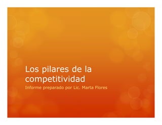 Los pilares de la
competitividad
Informe preparado por Lic. Marta Flores
 