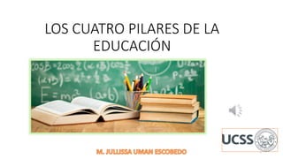 LOS CUATRO PILARES DE LA
EDUCACIÓN
1
 