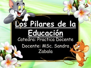 Los Pilares de la
Educación
Catedra: Practica Docente
Docente: MSc. Sandra
Zabala
 