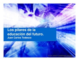 Los pilares de la
educación del futuro.
Juan Carlos Tedesco




                        MTRA. NANCY ZAMBRANO CHÁVEZ
 