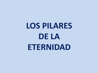 LOS PILARES
DE LA
ETERNIDAD
 