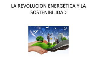 LA REVOLUCION ENERGETICA Y LA
SOSTENIBILIDAD
 