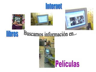 Buscamos información en... libros Internet Películas 
