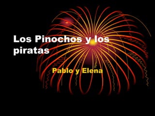 Los Pinochos y los
piratas
Pablo y Elena
 