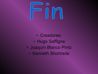 Creadores: Hugo Saffigna Joaquín Blanco Pinto Kenneth Shortrede Fin 