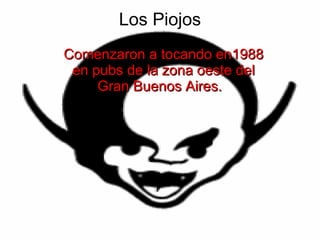 Los Piojos Comenzaron a tocando en1988 en pubs de la zona oeste del Gran Buenos Aires.  