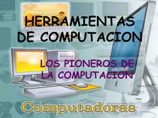 HERRAMIENTAS DE COMPUTACION LOS PIONEROS DE LA COMPUTACION 