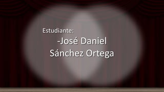 Estudiante:
-José Daniel
Sánchez Ortega
 