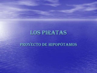 Los piratas
Proyecto de hipopótamos
 