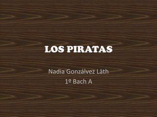 LOS PIRATAS
Nadia Gonzálvez Läth
1º Bach A

 