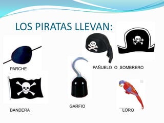 LOS PIRATAS LLEVAN:


PARCHE              PAÑUELO O SOMBRERO




           GARFIO
BANDERA                       LORO
 