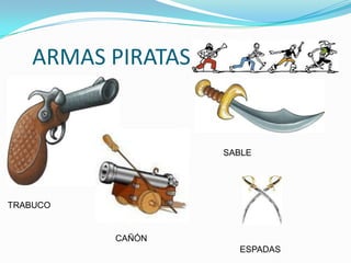 ARMAS PIRATAS


                    SABLE




TRABUCO


          CAÑÓN
                      ESPADAS
 