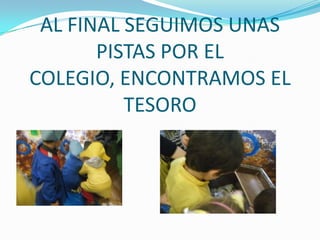 AL FINAL SEGUIMOS UNAS
       PISTAS POR EL
COLEGIO, ENCONTRAMOS EL
          TESORO
 