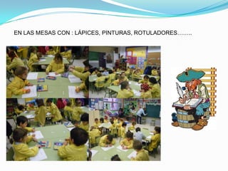 EN LAS MESAS CON : LÁPICES, PINTURAS, ROTULADORES……..
 