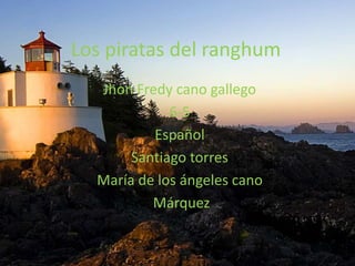 Los piratas del ranghum Jhon Fredy cano gallego 6-5 Español Santiago torres María de los ángeles cano  Márquez  