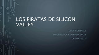 LOS PIRATAS DE SILICON
VALLEY
LEIDY GONZALEZ
INFORMATICA Y CONVERGENCIA
GRUPO 30337
 