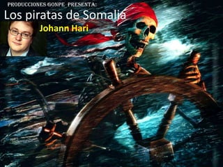 Producciones gonpe presenta:

Los piratas de Somalia
          Johann Hari
 