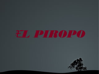  
EL PIROPO
 