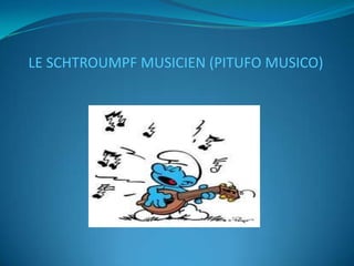 LE SCHTROUMPF MUSICIEN (PITUFO MUSICO)
 