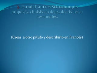 (Crear a otro pitufo y describirlo en Francés)
 