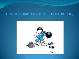 LE SCHTROUMPF COSTAUD (PITUFO FORZUDO)
 