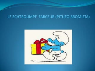 LE SCHTROUMPF FARCEUR (PITUFO BROMISTA)
 