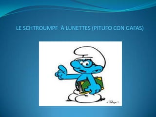 LE SCHTROUMPF À LUNETTES (PITUFO CON GAFAS)
 