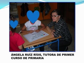ÁNGELA RUÍZ RÍOS, TUTORA DE PRIMER
CURSO DE PRIMARIA

 