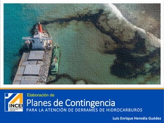 PARA LA ATENCIÓN DE DERRAMES DE HIDROCARBUROS
Planes de Contingencia
Luis Enrique Heredia Guédez
Elaboración de
 
