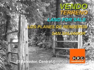 VENDO
                       TERRENO
                 LAND FOR SALE
      LOS PLANES DE RENDEROS
                   SAN SALVADOR




El Salvador, Central America
 
