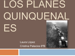 LOS PLANES
QUINQUENAL
ES
Laura López
Cristina Palacios 6ºB

 