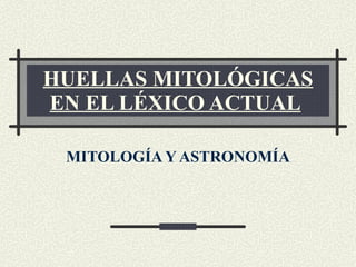 HUELLAS MITOLÓGICAS EN EL LÉXICO ACTUAL   MITOLOGÍA Y ASTRONOMÍA 