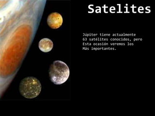 SatelitesJúpiter tiene actualmente 63 satélites conocidos, pero Esta ocasión veremos los Más importantes.